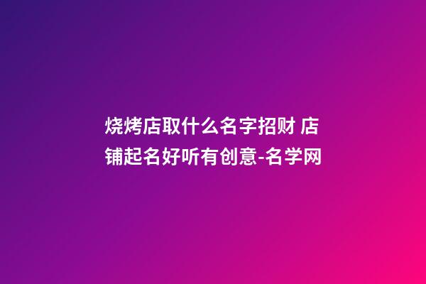 烧烤店取什么名字招财 店铺起名好听有创意-名学网-第1张-店铺起名-玄机派